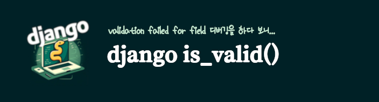 장고 is_valid, validation failed for field 디버깅